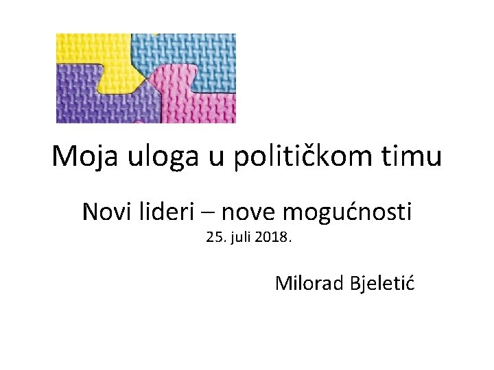 Moja uloga u političkom timu Novi lideri – nove mogućnosti 25. juli 2018. Milorad