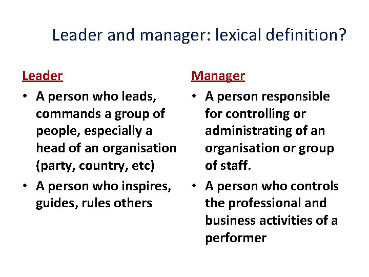 Leader and manager: lexical definition? Leader Manager • A person who leads, • A