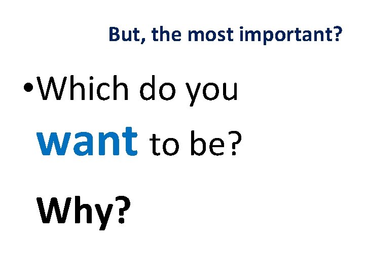 But, the most important? • Which do you want to be? Why? 