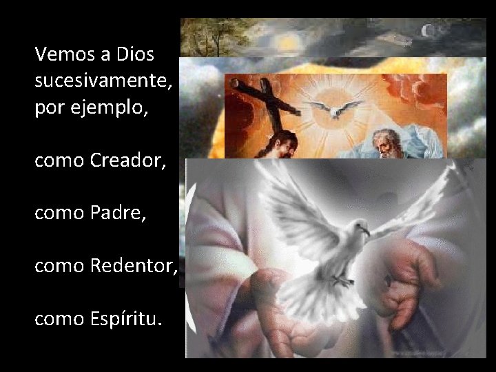 Vemos a Dios sucesivamente, por ejemplo, como Creador, como Padre, como Redentor, como Espíritu.