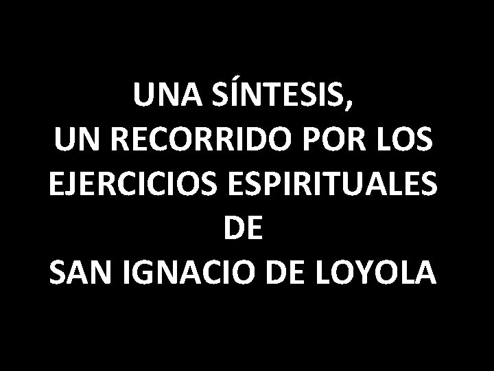 UNA SÍNTESIS, UN RECORRIDO POR LOS EJERCICIOS ESPIRITUALES DE SAN IGNACIO DE LOYOLA 