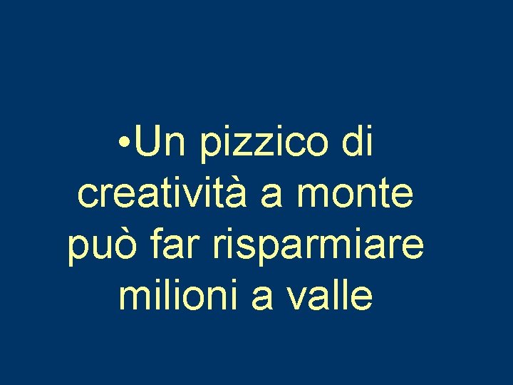  • Un pizzico di creatività a monte può far risparmiare milioni a valle