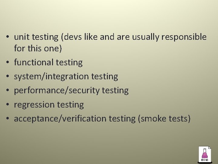  • unit testing (devs like and are usually responsible for this one) •