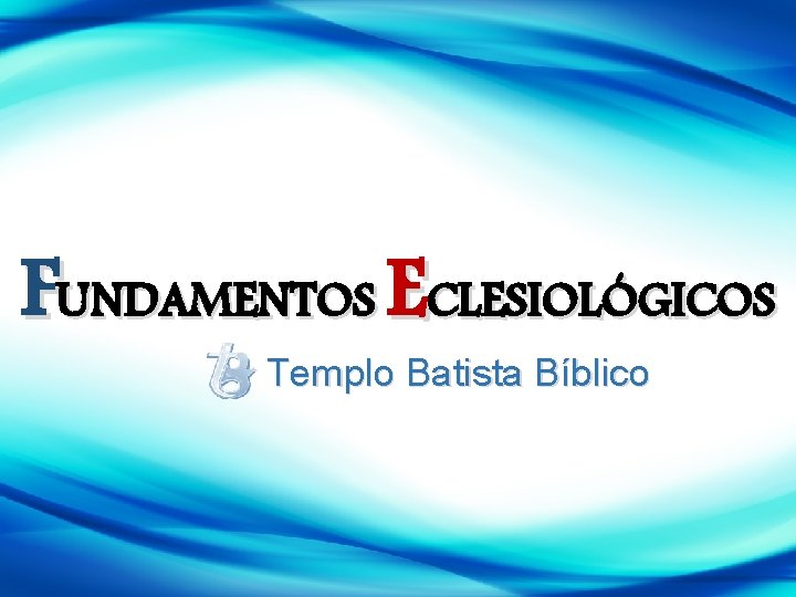 FUNDAMENTOS ECLESIOLÓGICOS Templo Batista Bíblico 