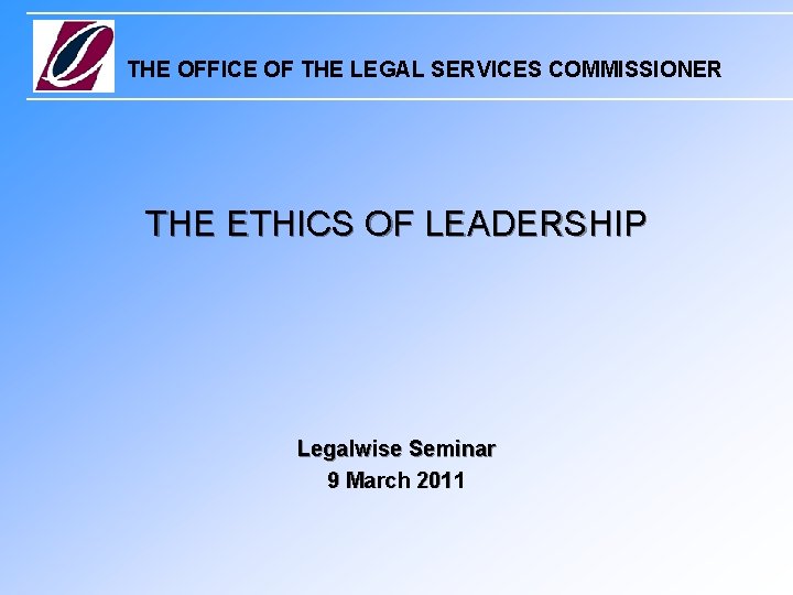 THE OFFICE OF THE LEGAL SERVICES COMMISSIONER THE ETHICS OF LEADERSHIP Legalwise Seminar 9