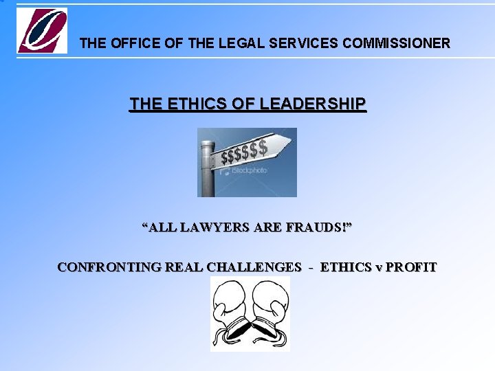 THE OFFICE OF THE LEGAL SERVICES COMMISSIONER THE ETHICS OF LEADERSHIP “ALL LAWYERS ARE