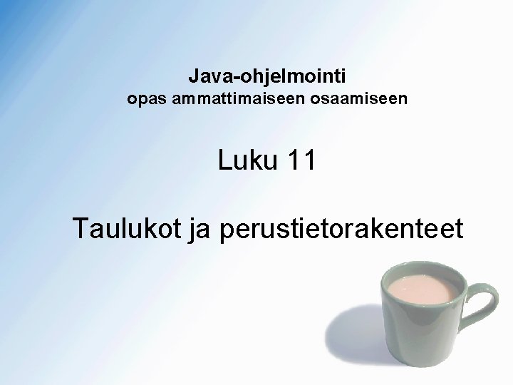 Java-ohjelmointi opas ammattimaiseen osaamiseen Luku 11 Taulukot ja perustietorakenteet 