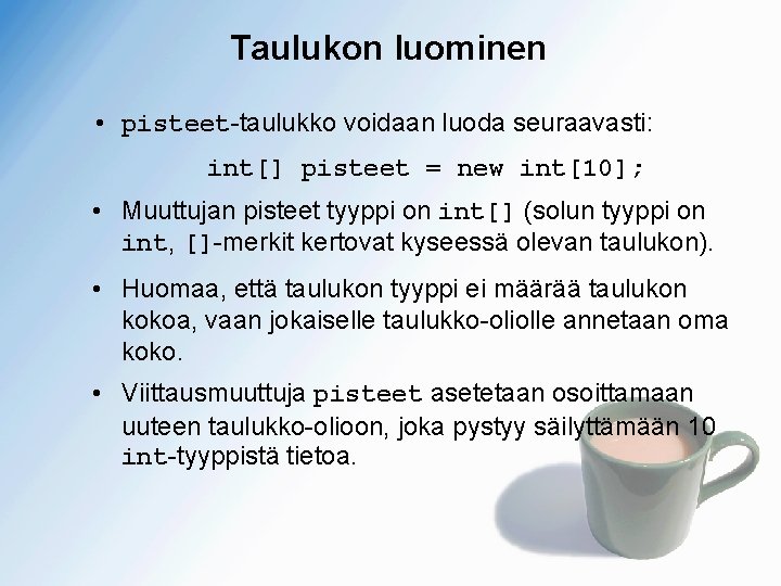 Taulukon luominen • pisteet-taulukko voidaan luoda seuraavasti: int[] pisteet = new int[10]; • Muuttujan