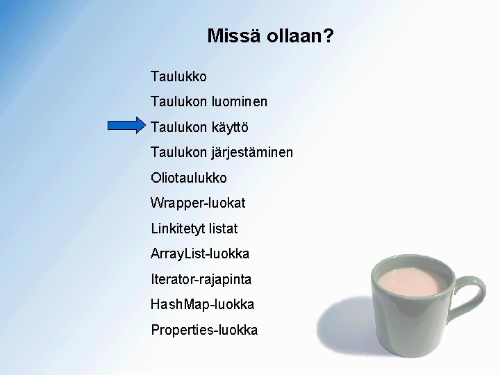 Missä ollaan? Taulukko Taulukon luominen Taulukon käyttö Taulukon järjestäminen Oliotaulukko Wrapper-luokat Linkitetyt listat Array.