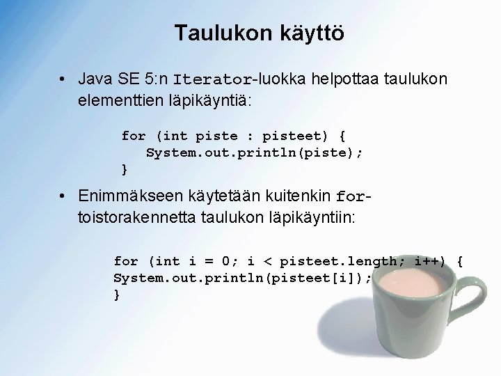 Taulukon käyttö • Java SE 5: n Iterator-luokka helpottaa taulukon elementtien läpikäyntiä: for (int