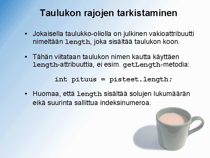 Taulukon rajojen tarkistaminen • Jokaisella taulukko-oliolla on julkinen vakioattribuutti nimeltään length, joka sisältää taulukon