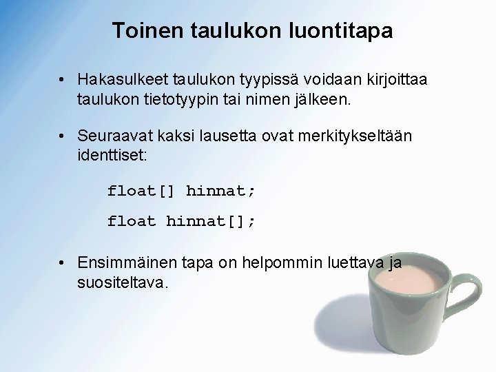 Toinen taulukon luontitapa • Hakasulkeet taulukon tyypissä voidaan kirjoittaa taulukon tietotyypin tai nimen jälkeen.