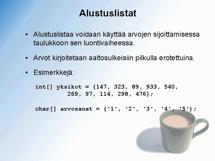 Alustuslistat • Alustuslistaa voidaan käyttää arvojen sijoittamisessa taulukkoon sen luontivaiheessa. • Arvot kirjoitetaan aaltosulkeisiin