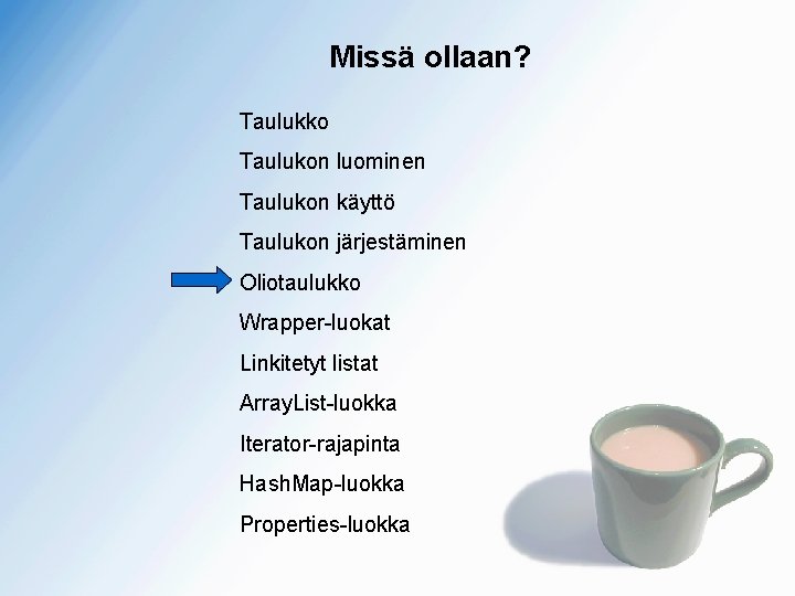 Missä ollaan? Taulukko Taulukon luominen Taulukon käyttö Taulukon järjestäminen Oliotaulukko Wrapper-luokat Linkitetyt listat Array.