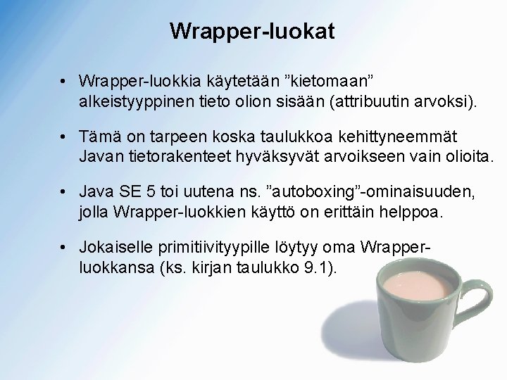 Wrapper-luokat • Wrapper-luokkia käytetään ”kietomaan” alkeistyyppinen tieto olion sisään (attribuutin arvoksi). • Tämä on