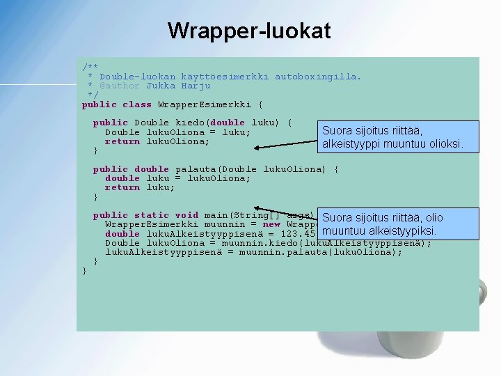 Wrapper-luokat /** * Double-luokan käyttöesimerkki autoboxingilla. * @author Jukka Harju */ public class Wrapper.