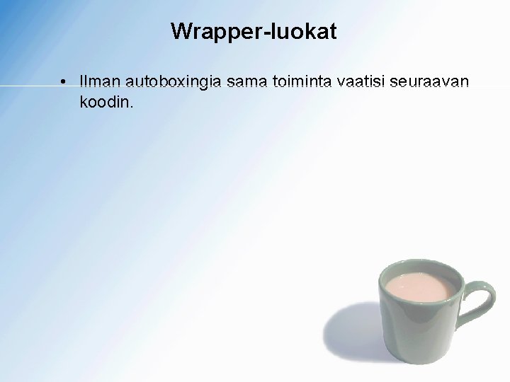 Wrapper-luokat • Ilman autoboxingia sama toiminta vaatisi seuraavan koodin. 