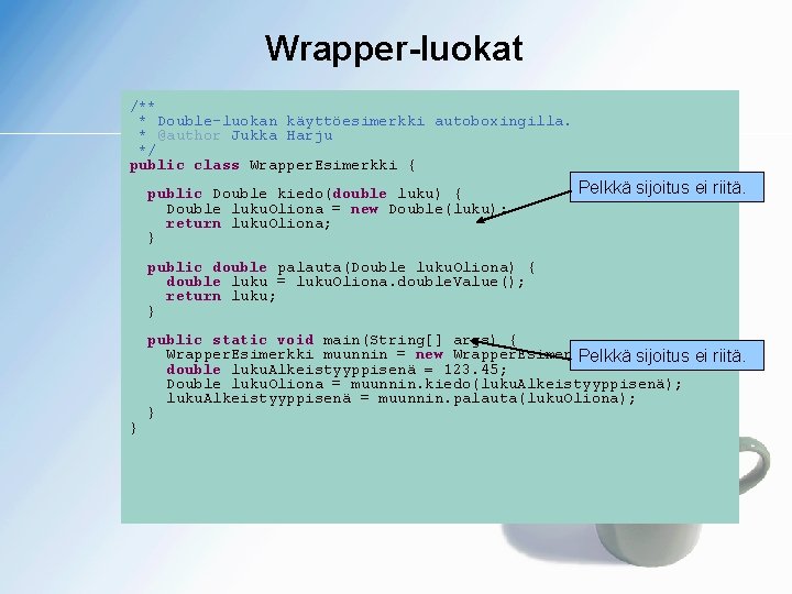 Wrapper-luokat /** * Double-luokan käyttöesimerkki autoboxingilla. * @author Jukka Harju */ public class Wrapper.