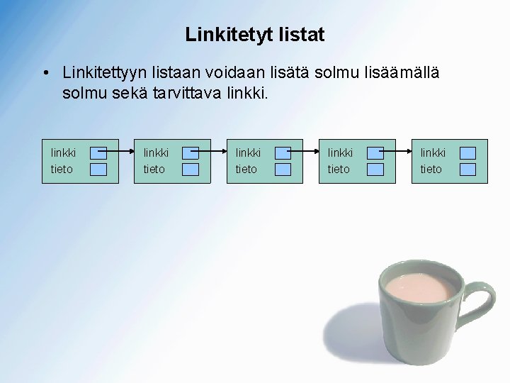 Linkitetyt listat • Linkitettyyn listaan voidaan lisätä solmu lisäämällä solmu sekä tarvittava linkki tieto