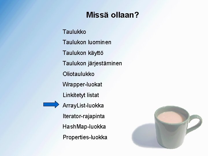 Missä ollaan? Taulukko Taulukon luominen Taulukon käyttö Taulukon järjestäminen Oliotaulukko Wrapper-luokat Linkitetyt listat Array.