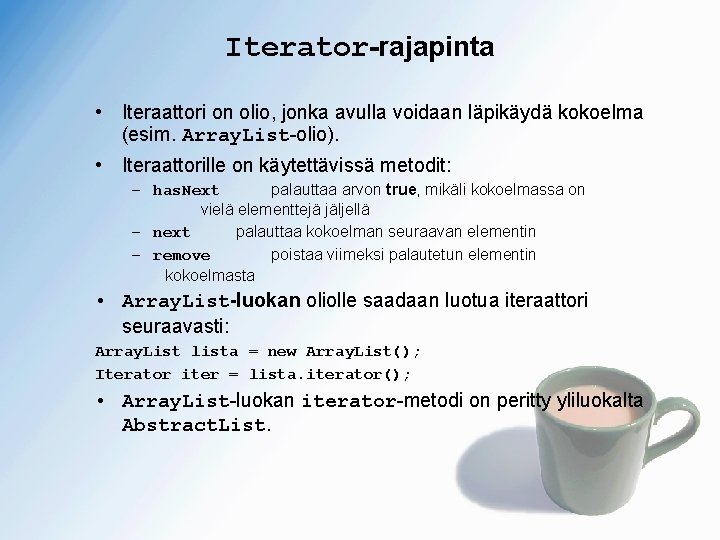 Iterator-rajapinta • Iteraattori on olio, jonka avulla voidaan läpikäydä kokoelma (esim. Array. List-olio). •