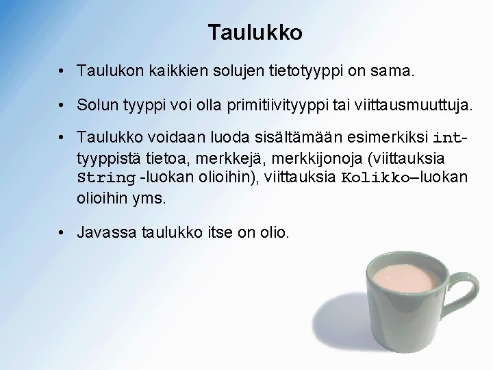 Taulukko • Taulukon kaikkien solujen tietotyyppi on sama. • Solun tyyppi voi olla primitiivityyppi