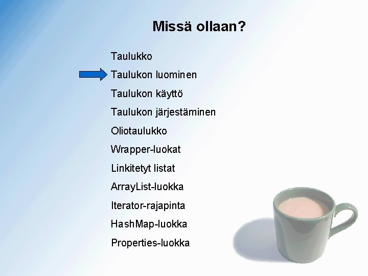 Missä ollaan? Taulukko Taulukon luominen Taulukon käyttö Taulukon järjestäminen Oliotaulukko Wrapper-luokat Linkitetyt listat Array.