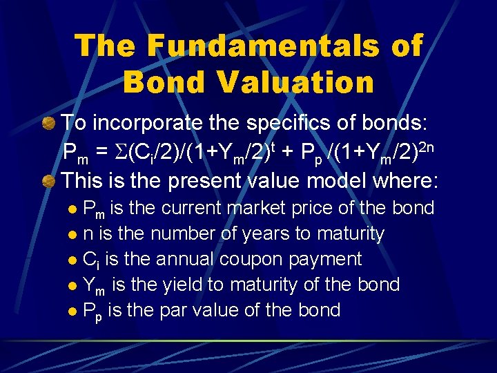 The Fundamentals of Bond Valuation To incorporate the specifics of bonds: Pm = S(Ci/2)/(1+Ym/2)t