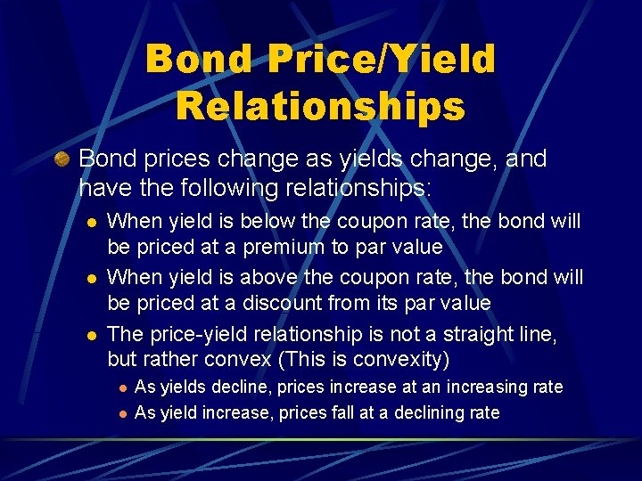 Bond Price/Yield Relationships Bond prices change as yields change, and have the following relationships: