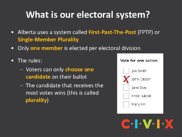 What is our electoral system? • Alberta uses a system called First-Past-The-Post (FPTP) or