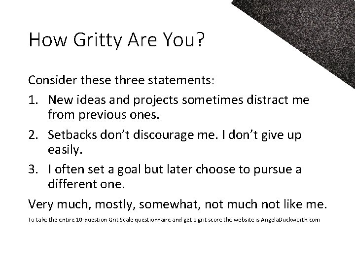 How Gritty Are You? Consider these three statements: 1. New ideas and projects sometimes