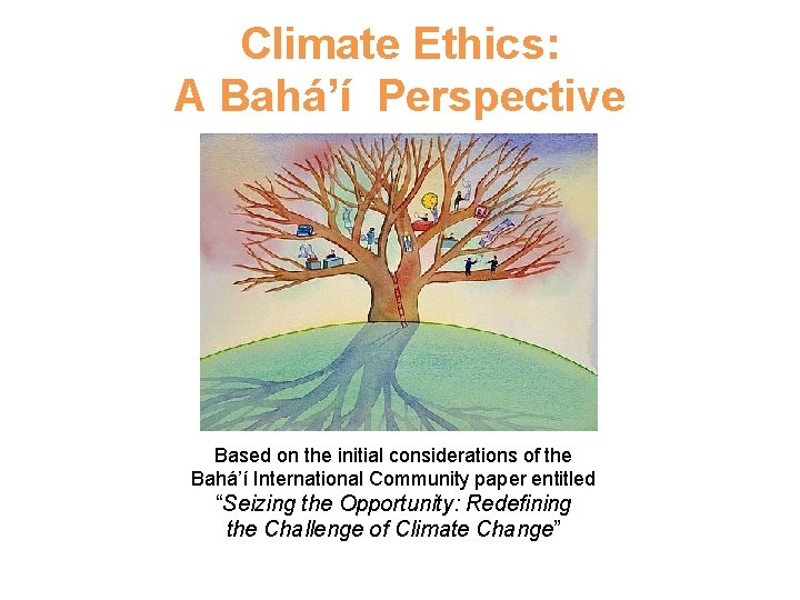 Climate Ethics: A Bahá’í Perspective Based on the initial considerations of the Bahá’í International