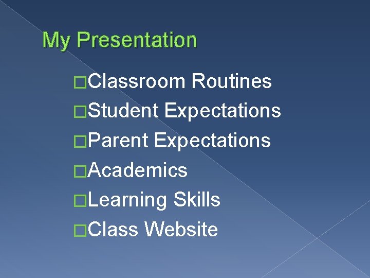My Presentation �Classroom Routines �Student Expectations �Parent Expectations �Academics �Learning Skills �Class Website My Presentation �Classroom Routines �Student Expectations �Parent Expectations �Academics �Learning Skills �Class Website