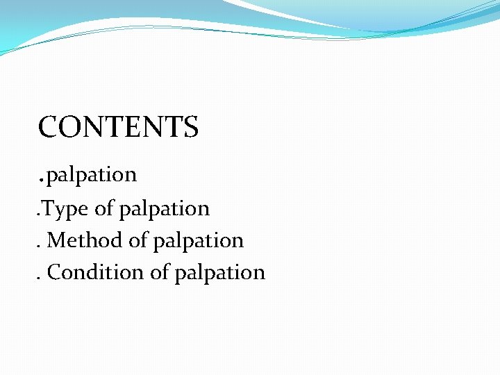 CONTENTS. palpation. Type of palpation. Method of palpation. Condition of palpation 