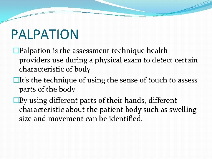 PALPATION �Palpation is the assessment technique health providers use during a physical exam to