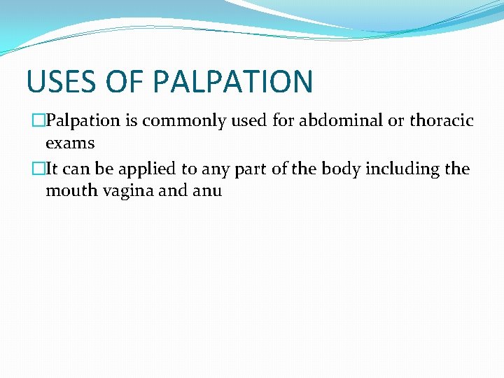 USES OF PALPATION �Palpation is commonly used for abdominal or thoracic exams �It can