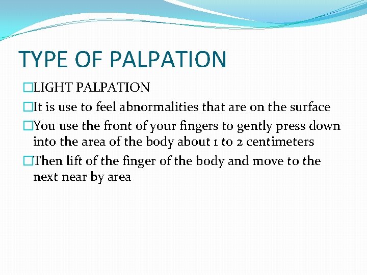 TYPE OF PALPATION �LIGHT PALPATION �It is use to feel abnormalities that are on