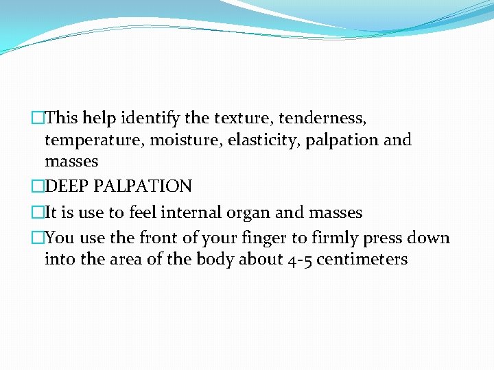 �This help identify the texture, tenderness, temperature, moisture, elasticity, palpation and masses �DEEP PALPATION