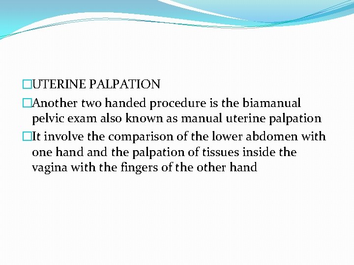 �UTERINE PALPATION �Another two handed procedure is the biamanual pelvic exam also known as