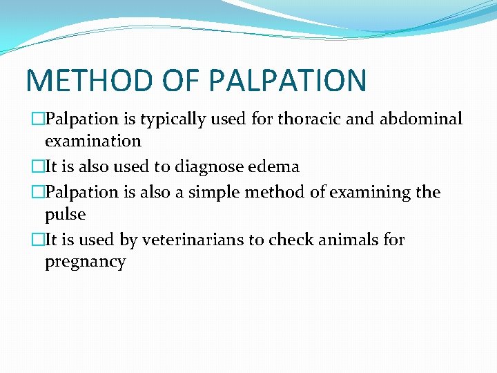 METHOD OF PALPATION �Palpation is typically used for thoracic and abdominal examination �It is