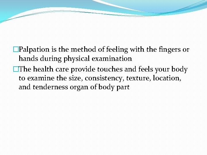 �Palpation is the method of feeling with the fingers or hands during physical examination