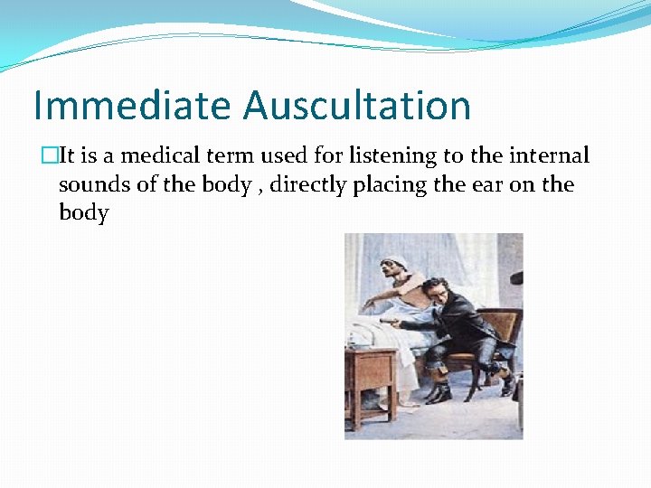 Immediate Auscultation �It is a medical term used for listening to the internal sounds