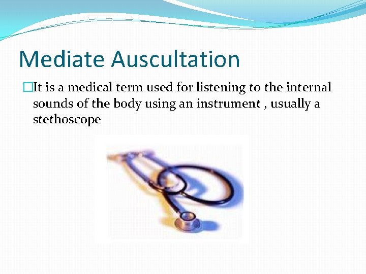 Mediate Auscultation �It is a medical term used for listening to the internal sounds