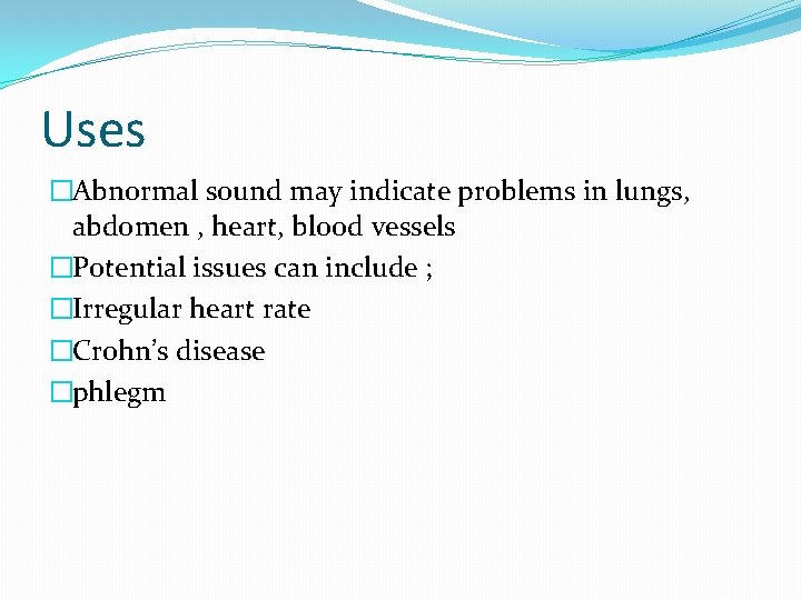 Uses �Abnormal sound may indicate problems in lungs, abdomen , heart, blood vessels �Potential