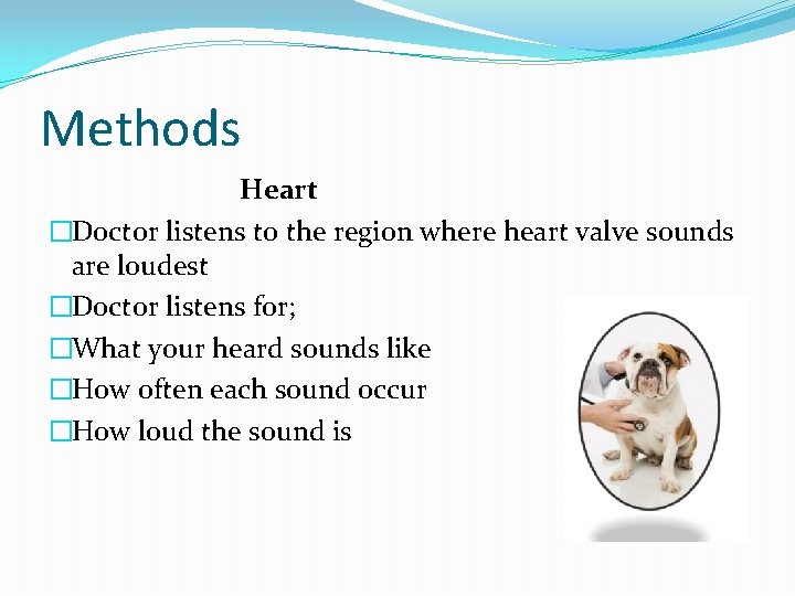 Methods Heart �Doctor listens to the region where heart valve sounds are loudest �Doctor