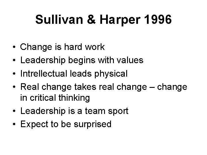 Sullivan & Harper 1996 • • Change is hard work Leadership begins with values