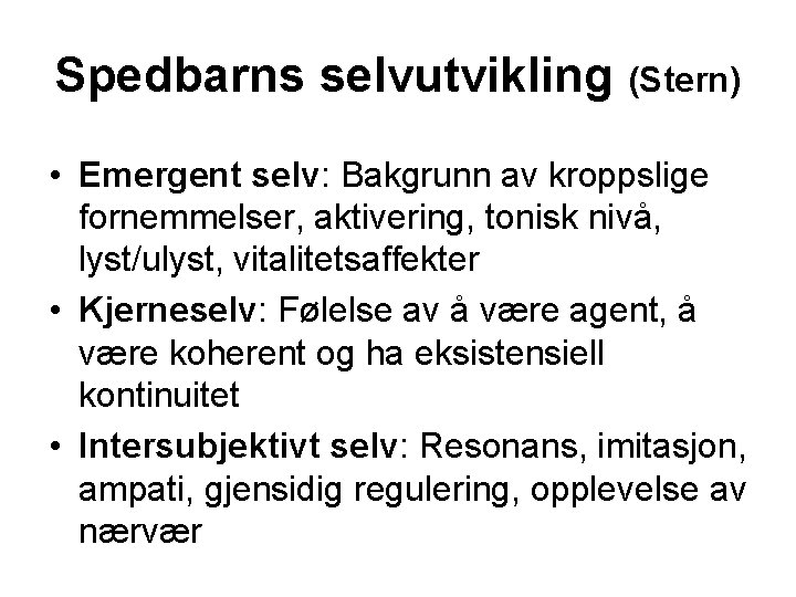 Spedbarns selvutvikling (Stern) • Emergent selv: Bakgrunn av kroppslige fornemmelser, aktivering, tonisk nivå, lyst/ulyst,