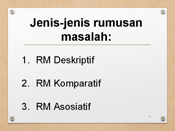 Jenis-jenis rumusan masalah: 1. RM Deskriptif 2. RM Komparatif 3. RM Asosiatif 14 