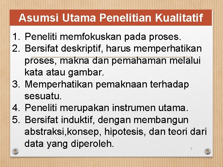 Asumsi Utama Penelitian Kualitatif 1. Peneliti memfokuskan pada proses. 2. Bersifat deskriptif, harus memperhatikan