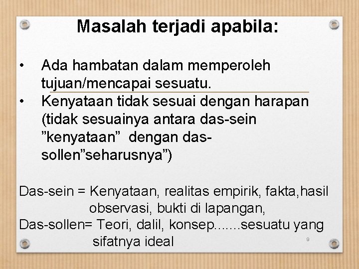 Masalah terjadi apabila: • • Ada hambatan dalam memperoleh tujuan/mencapai sesuatu. Kenyataan tidak sesuai